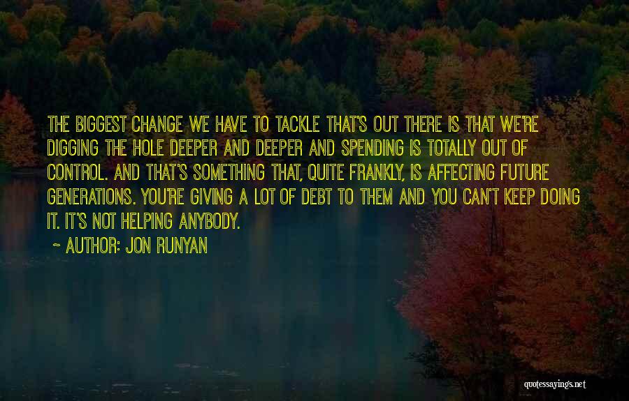 Jon Runyan Quotes: The Biggest Change We Have To Tackle That's Out There Is That We're Digging The Hole Deeper And Deeper And