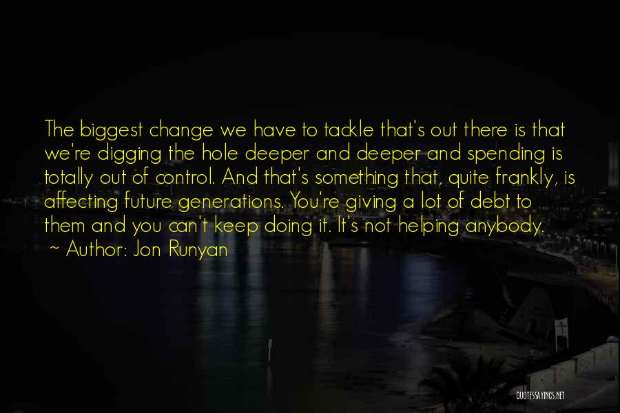 Jon Runyan Quotes: The Biggest Change We Have To Tackle That's Out There Is That We're Digging The Hole Deeper And Deeper And