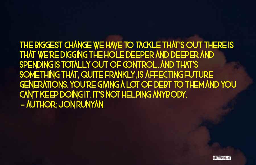 Jon Runyan Quotes: The Biggest Change We Have To Tackle That's Out There Is That We're Digging The Hole Deeper And Deeper And