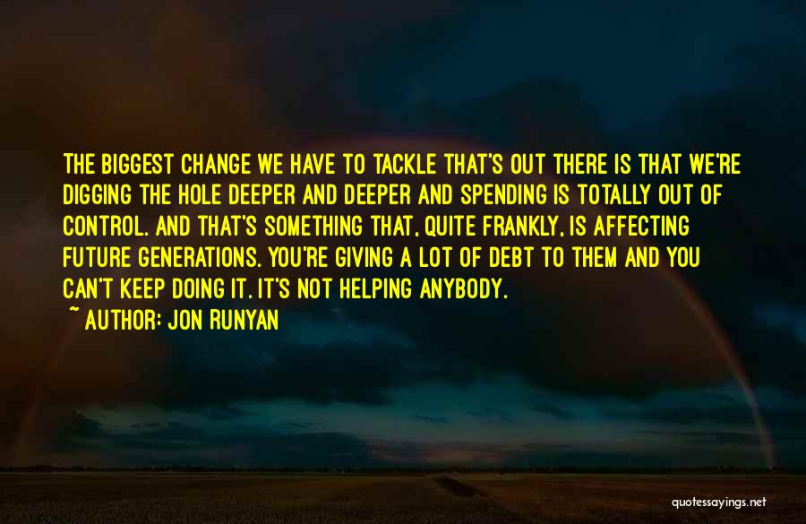 Jon Runyan Quotes: The Biggest Change We Have To Tackle That's Out There Is That We're Digging The Hole Deeper And Deeper And