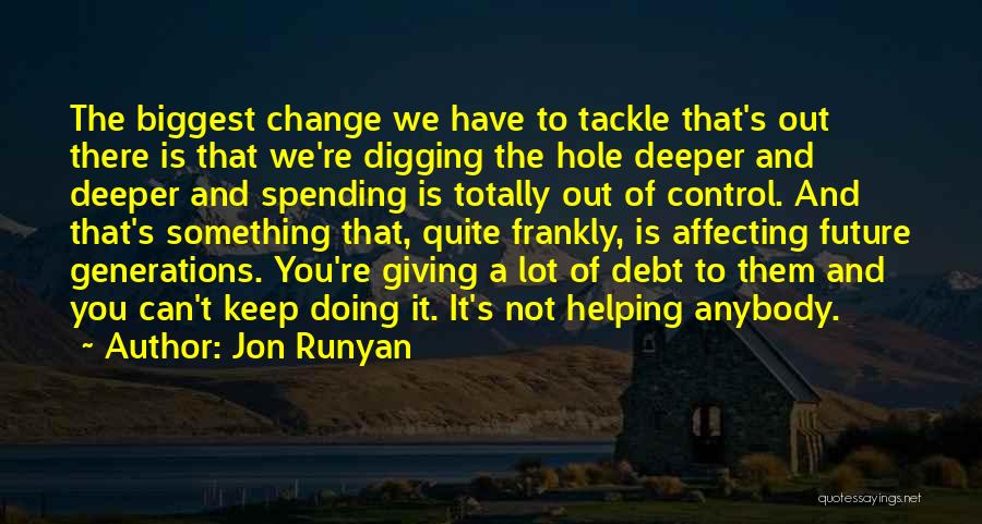 Jon Runyan Quotes: The Biggest Change We Have To Tackle That's Out There Is That We're Digging The Hole Deeper And Deeper And