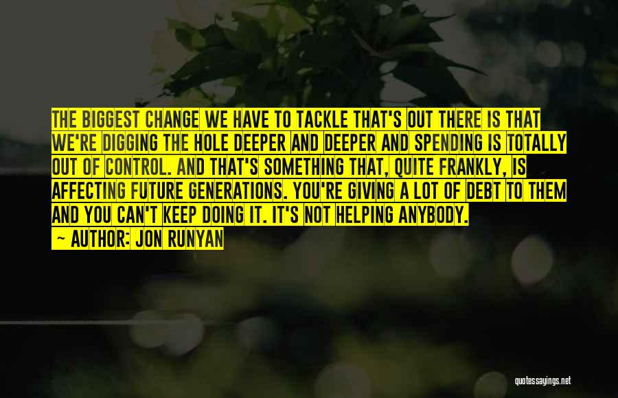 Jon Runyan Quotes: The Biggest Change We Have To Tackle That's Out There Is That We're Digging The Hole Deeper And Deeper And