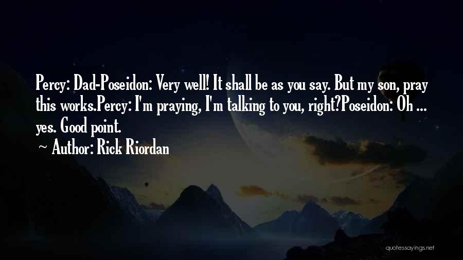 Rick Riordan Quotes: Percy: Dad-poseidon: Very Well! It Shall Be As You Say. But My Son, Pray This Works.percy: I'm Praying, I'm Talking