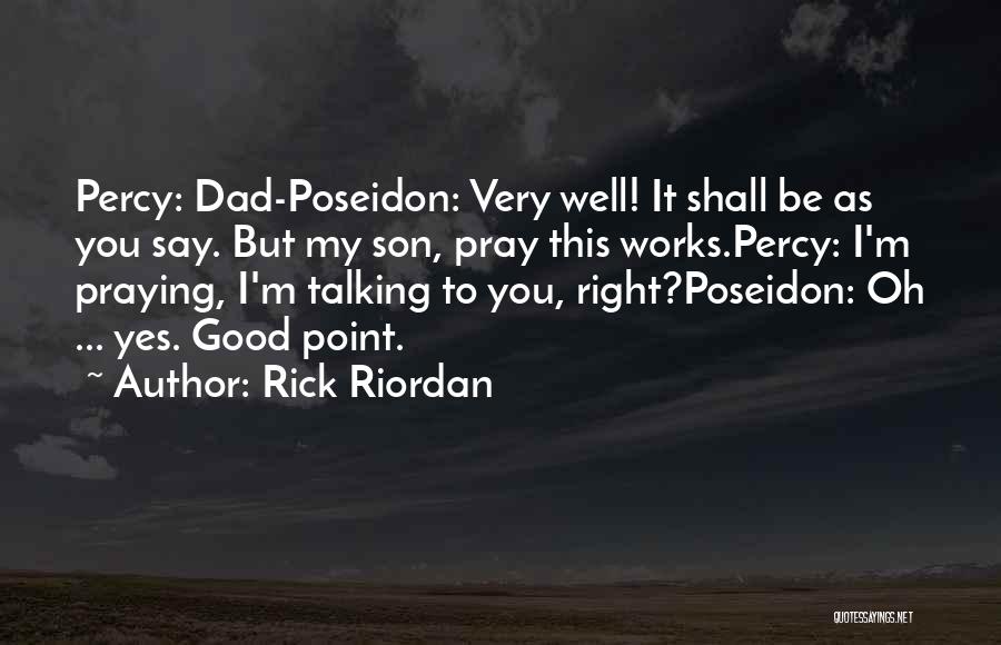 Rick Riordan Quotes: Percy: Dad-poseidon: Very Well! It Shall Be As You Say. But My Son, Pray This Works.percy: I'm Praying, I'm Talking