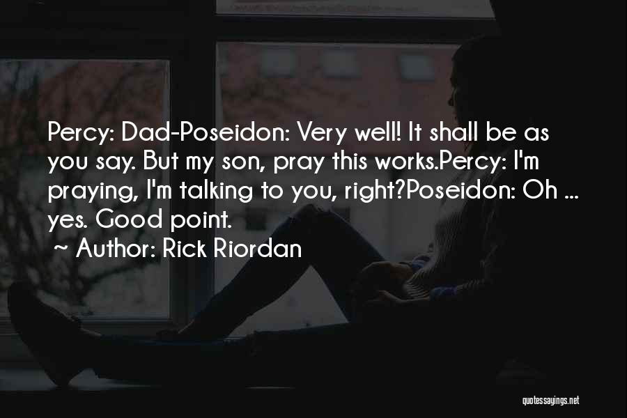 Rick Riordan Quotes: Percy: Dad-poseidon: Very Well! It Shall Be As You Say. But My Son, Pray This Works.percy: I'm Praying, I'm Talking