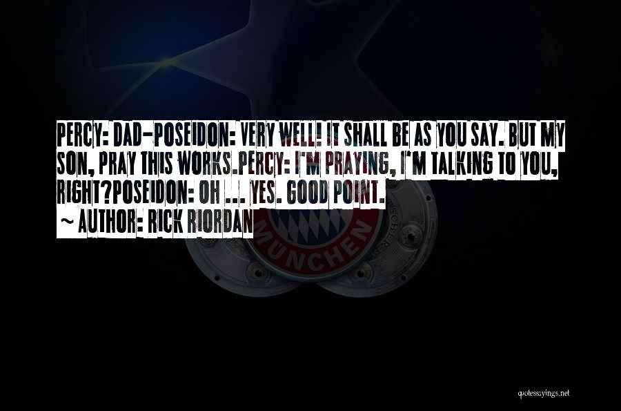 Rick Riordan Quotes: Percy: Dad-poseidon: Very Well! It Shall Be As You Say. But My Son, Pray This Works.percy: I'm Praying, I'm Talking