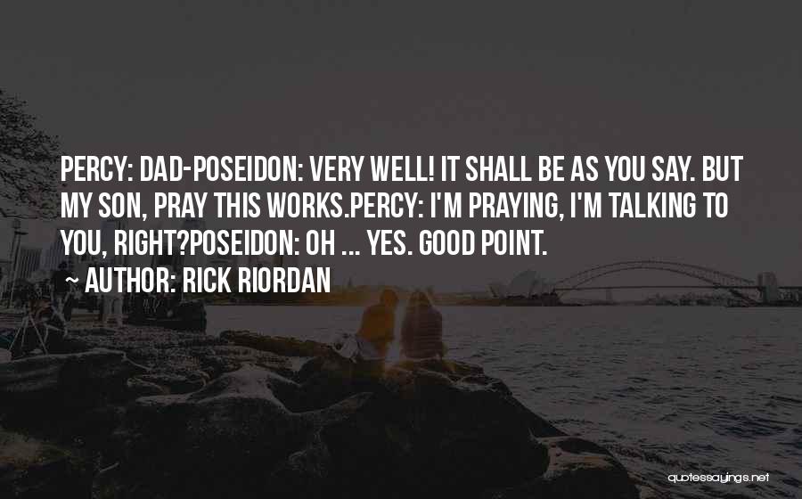 Rick Riordan Quotes: Percy: Dad-poseidon: Very Well! It Shall Be As You Say. But My Son, Pray This Works.percy: I'm Praying, I'm Talking
