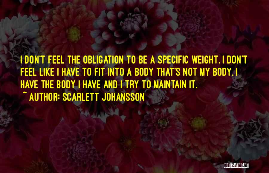 Scarlett Johansson Quotes: I Don't Feel The Obligation To Be A Specific Weight. I Don't Feel Like I Have To Fit Into A