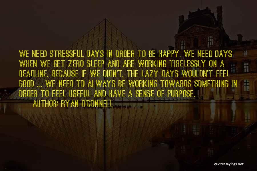 Ryan O'Connell Quotes: We Need Stressful Days In Order To Be Happy. We Need Days When We Get Zero Sleep And Are Working