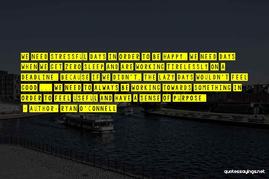 Ryan O'Connell Quotes: We Need Stressful Days In Order To Be Happy. We Need Days When We Get Zero Sleep And Are Working