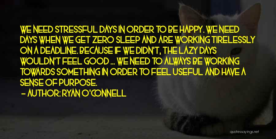 Ryan O'Connell Quotes: We Need Stressful Days In Order To Be Happy. We Need Days When We Get Zero Sleep And Are Working