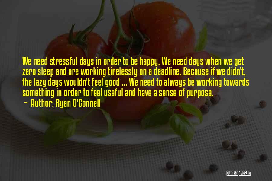 Ryan O'Connell Quotes: We Need Stressful Days In Order To Be Happy. We Need Days When We Get Zero Sleep And Are Working