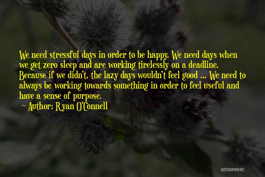 Ryan O'Connell Quotes: We Need Stressful Days In Order To Be Happy. We Need Days When We Get Zero Sleep And Are Working