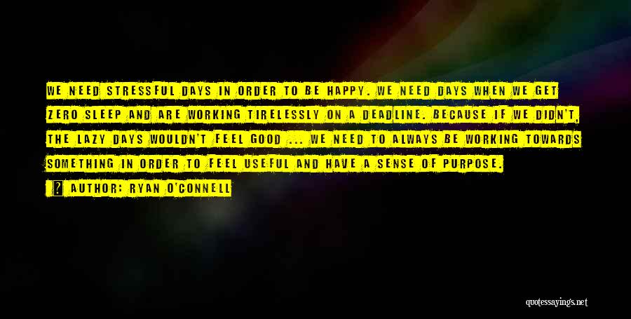 Ryan O'Connell Quotes: We Need Stressful Days In Order To Be Happy. We Need Days When We Get Zero Sleep And Are Working