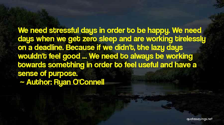 Ryan O'Connell Quotes: We Need Stressful Days In Order To Be Happy. We Need Days When We Get Zero Sleep And Are Working