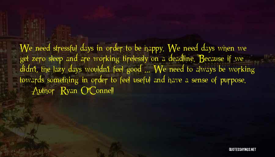 Ryan O'Connell Quotes: We Need Stressful Days In Order To Be Happy. We Need Days When We Get Zero Sleep And Are Working