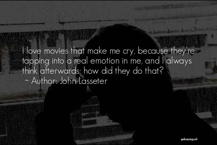 John Lasseter Quotes: I Love Movies That Make Me Cry, Because They're Tapping Into A Real Emotion In Me, And I Always Think