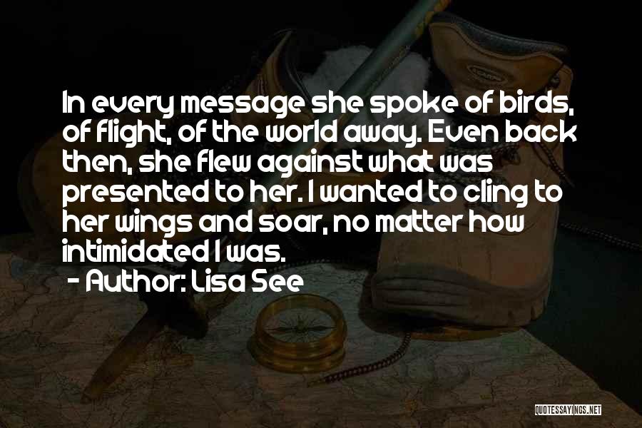 Lisa See Quotes: In Every Message She Spoke Of Birds, Of Flight, Of The World Away. Even Back Then, She Flew Against What