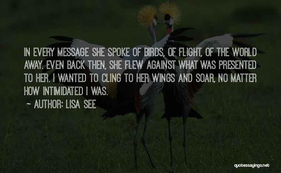 Lisa See Quotes: In Every Message She Spoke Of Birds, Of Flight, Of The World Away. Even Back Then, She Flew Against What