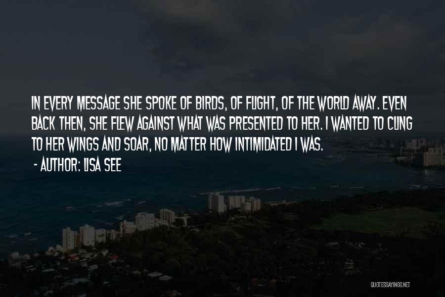 Lisa See Quotes: In Every Message She Spoke Of Birds, Of Flight, Of The World Away. Even Back Then, She Flew Against What