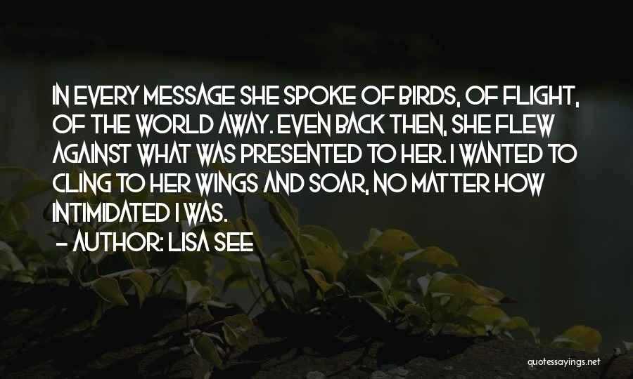 Lisa See Quotes: In Every Message She Spoke Of Birds, Of Flight, Of The World Away. Even Back Then, She Flew Against What
