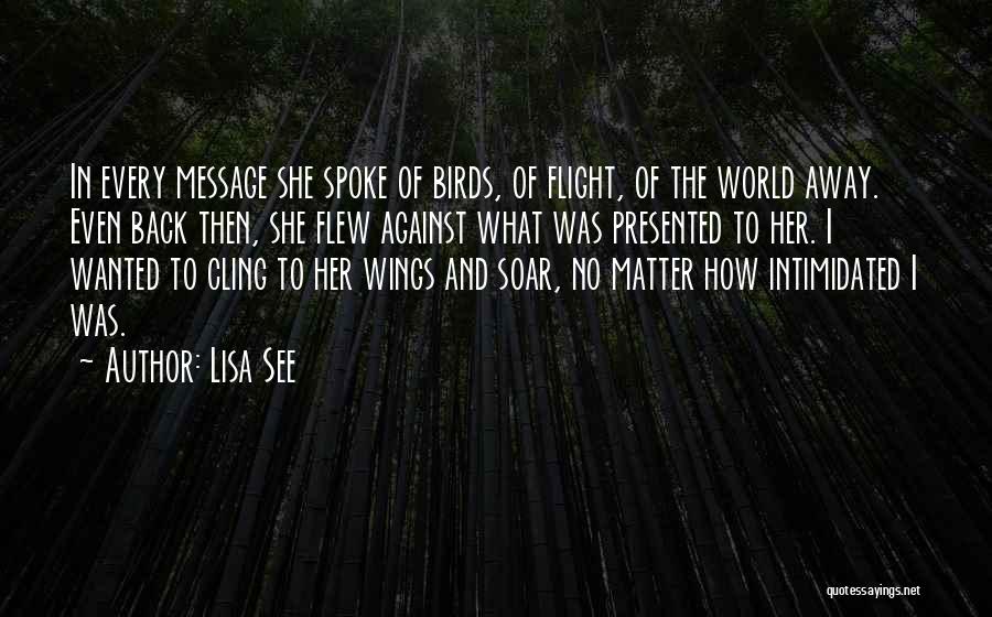 Lisa See Quotes: In Every Message She Spoke Of Birds, Of Flight, Of The World Away. Even Back Then, She Flew Against What