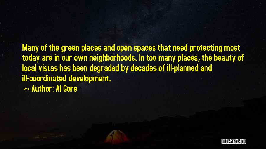 Al Gore Quotes: Many Of The Green Places And Open Spaces That Need Protecting Most Today Are In Our Own Neighborhoods. In Too