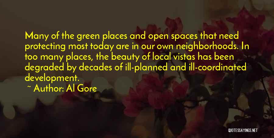 Al Gore Quotes: Many Of The Green Places And Open Spaces That Need Protecting Most Today Are In Our Own Neighborhoods. In Too