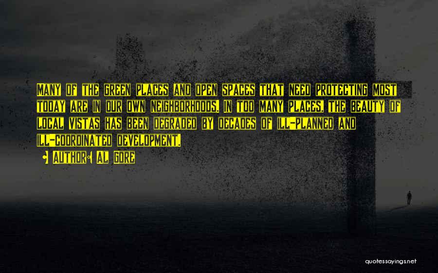Al Gore Quotes: Many Of The Green Places And Open Spaces That Need Protecting Most Today Are In Our Own Neighborhoods. In Too