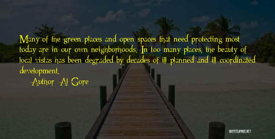 Al Gore Quotes: Many Of The Green Places And Open Spaces That Need Protecting Most Today Are In Our Own Neighborhoods. In Too