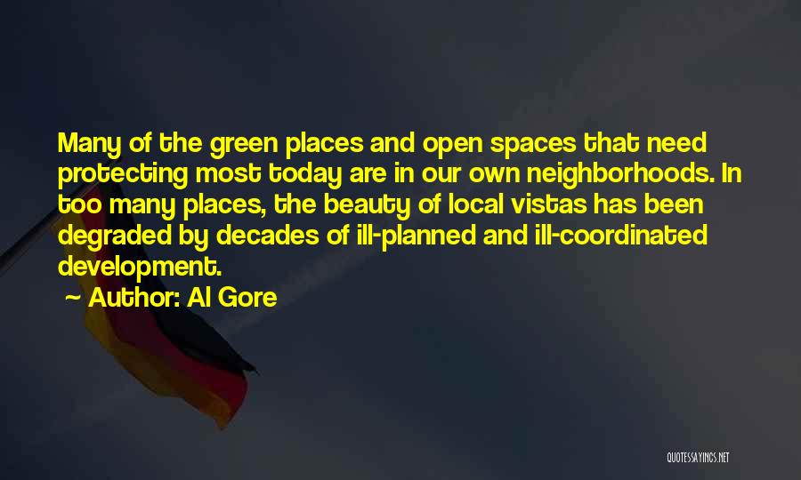 Al Gore Quotes: Many Of The Green Places And Open Spaces That Need Protecting Most Today Are In Our Own Neighborhoods. In Too