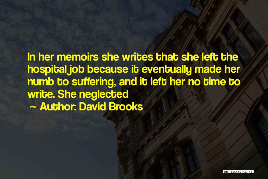 David Brooks Quotes: In Her Memoirs She Writes That She Left The Hospital Job Because It Eventually Made Her Numb To Suffering, And