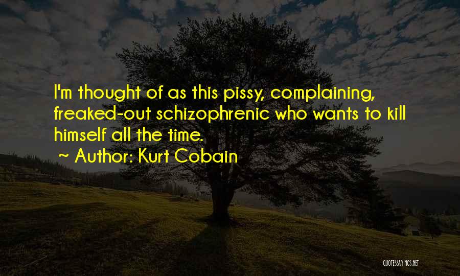 Kurt Cobain Quotes: I'm Thought Of As This Pissy, Complaining, Freaked-out Schizophrenic Who Wants To Kill Himself All The Time.