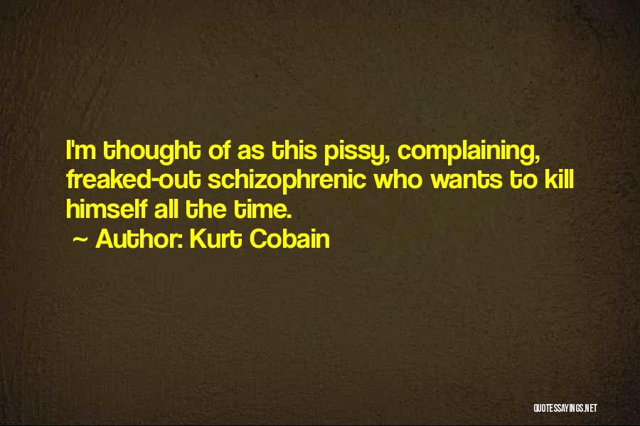 Kurt Cobain Quotes: I'm Thought Of As This Pissy, Complaining, Freaked-out Schizophrenic Who Wants To Kill Himself All The Time.