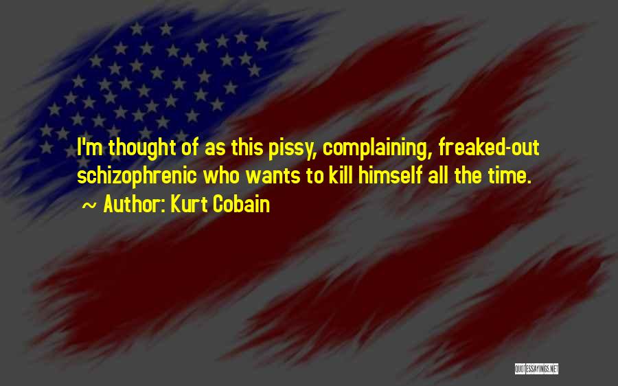 Kurt Cobain Quotes: I'm Thought Of As This Pissy, Complaining, Freaked-out Schizophrenic Who Wants To Kill Himself All The Time.