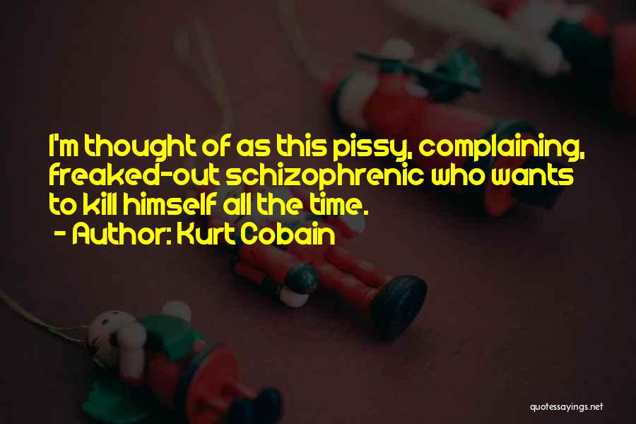 Kurt Cobain Quotes: I'm Thought Of As This Pissy, Complaining, Freaked-out Schizophrenic Who Wants To Kill Himself All The Time.