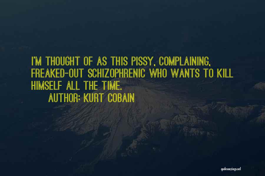 Kurt Cobain Quotes: I'm Thought Of As This Pissy, Complaining, Freaked-out Schizophrenic Who Wants To Kill Himself All The Time.