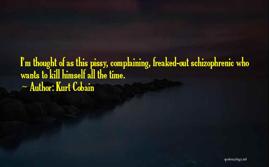 Kurt Cobain Quotes: I'm Thought Of As This Pissy, Complaining, Freaked-out Schizophrenic Who Wants To Kill Himself All The Time.