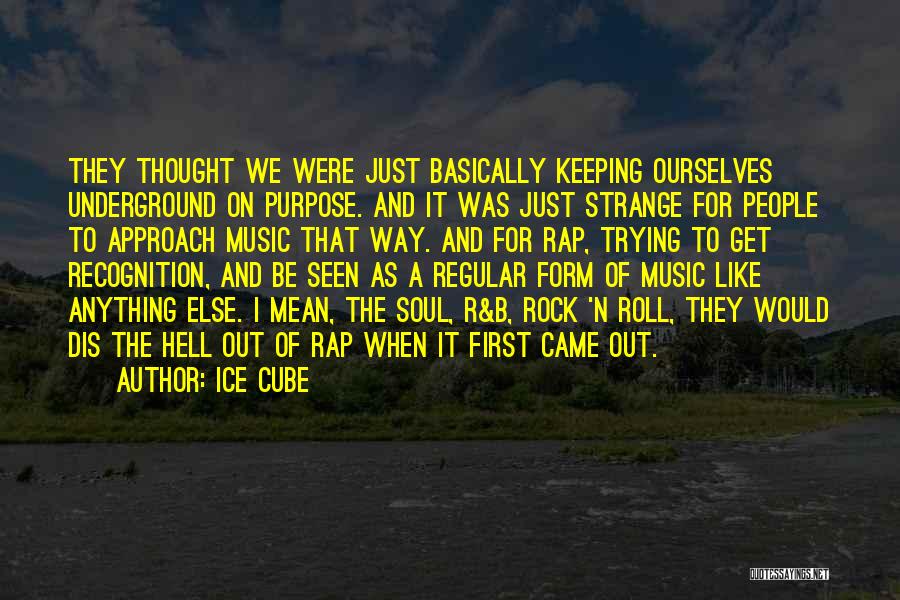 Ice Cube Quotes: They Thought We Were Just Basically Keeping Ourselves Underground On Purpose. And It Was Just Strange For People To Approach