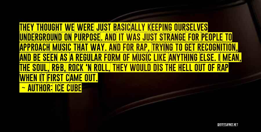 Ice Cube Quotes: They Thought We Were Just Basically Keeping Ourselves Underground On Purpose. And It Was Just Strange For People To Approach