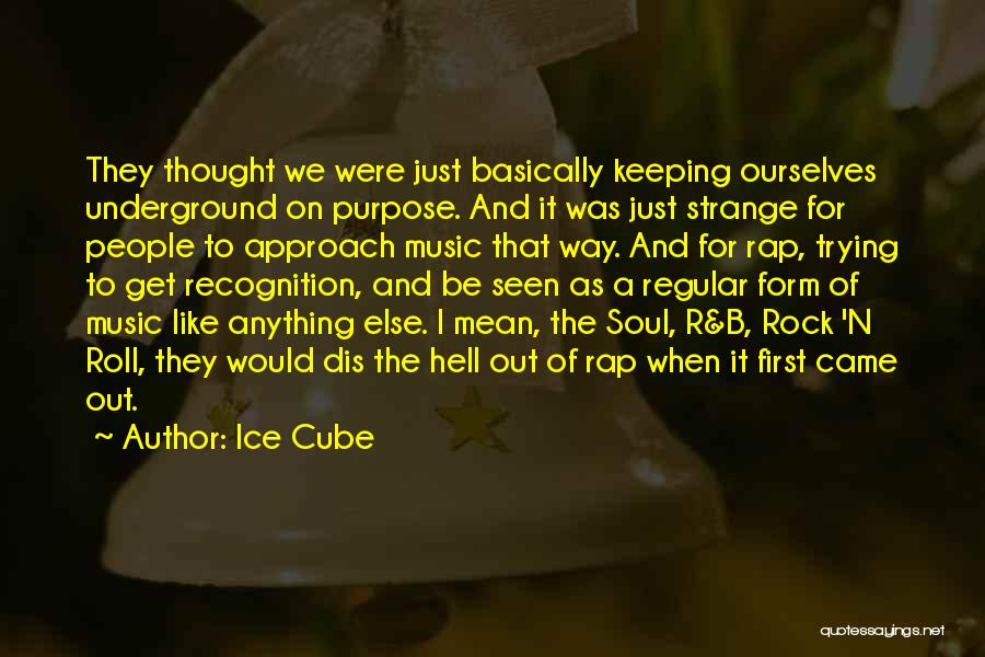 Ice Cube Quotes: They Thought We Were Just Basically Keeping Ourselves Underground On Purpose. And It Was Just Strange For People To Approach