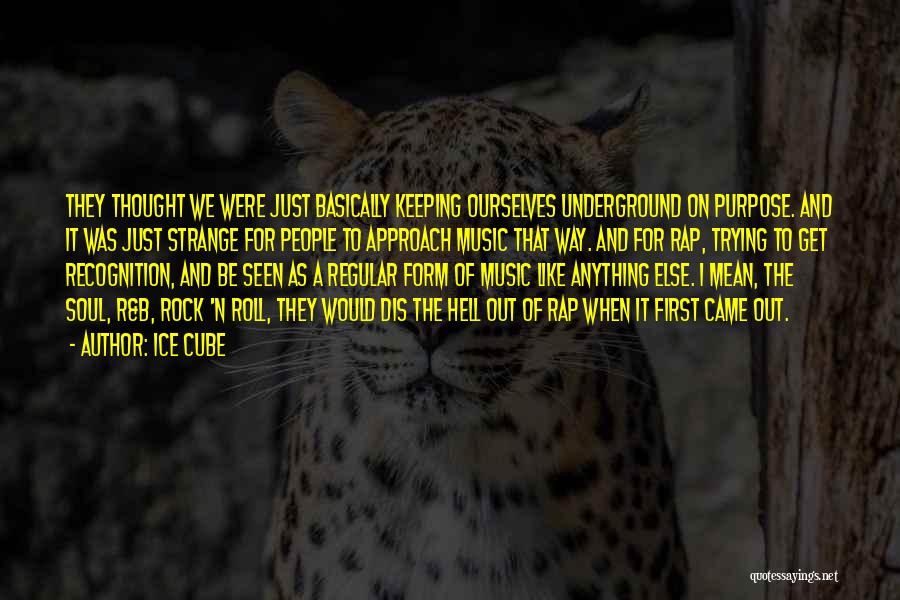 Ice Cube Quotes: They Thought We Were Just Basically Keeping Ourselves Underground On Purpose. And It Was Just Strange For People To Approach