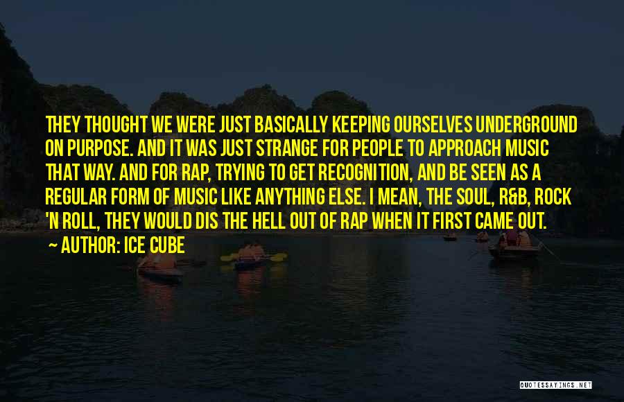 Ice Cube Quotes: They Thought We Were Just Basically Keeping Ourselves Underground On Purpose. And It Was Just Strange For People To Approach