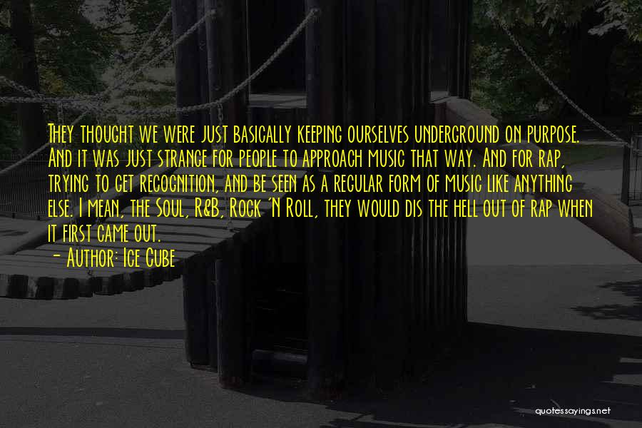 Ice Cube Quotes: They Thought We Were Just Basically Keeping Ourselves Underground On Purpose. And It Was Just Strange For People To Approach