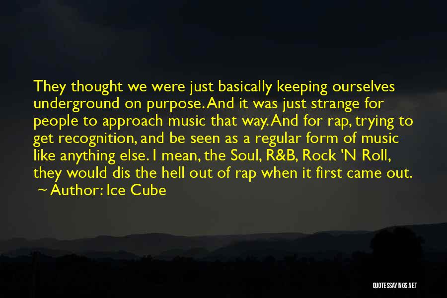 Ice Cube Quotes: They Thought We Were Just Basically Keeping Ourselves Underground On Purpose. And It Was Just Strange For People To Approach