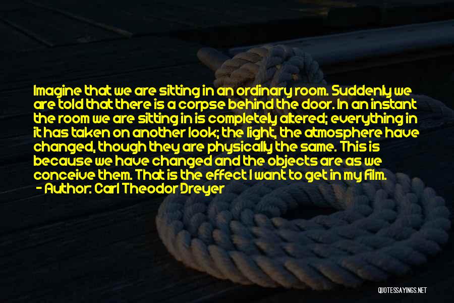 Carl Theodor Dreyer Quotes: Imagine That We Are Sitting In An Ordinary Room. Suddenly We Are Told That There Is A Corpse Behind The