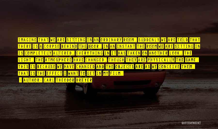 Carl Theodor Dreyer Quotes: Imagine That We Are Sitting In An Ordinary Room. Suddenly We Are Told That There Is A Corpse Behind The