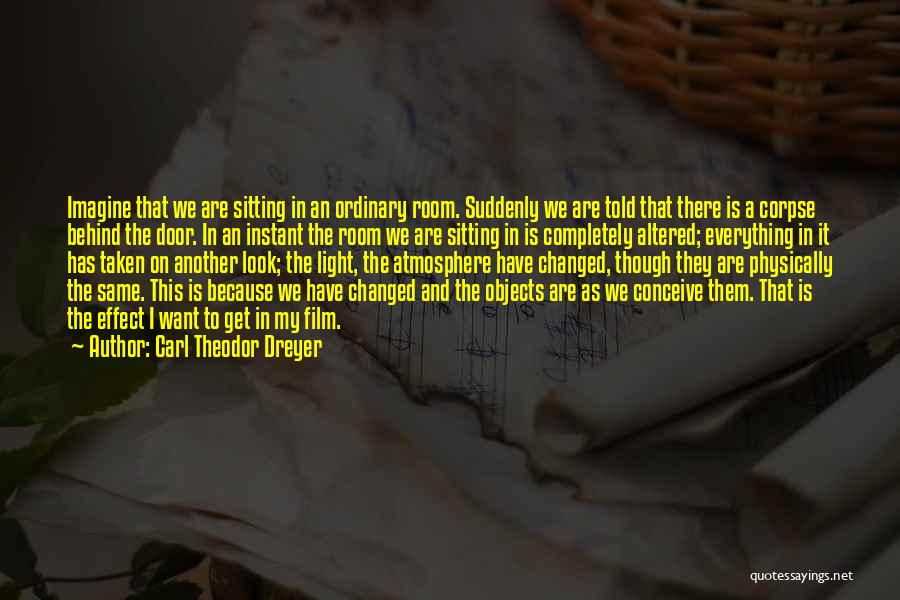 Carl Theodor Dreyer Quotes: Imagine That We Are Sitting In An Ordinary Room. Suddenly We Are Told That There Is A Corpse Behind The