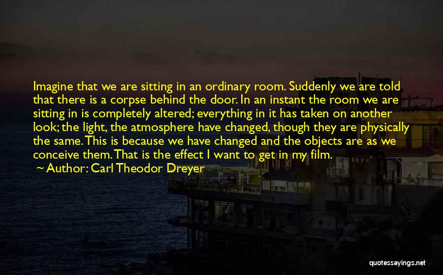 Carl Theodor Dreyer Quotes: Imagine That We Are Sitting In An Ordinary Room. Suddenly We Are Told That There Is A Corpse Behind The