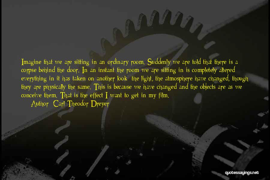 Carl Theodor Dreyer Quotes: Imagine That We Are Sitting In An Ordinary Room. Suddenly We Are Told That There Is A Corpse Behind The